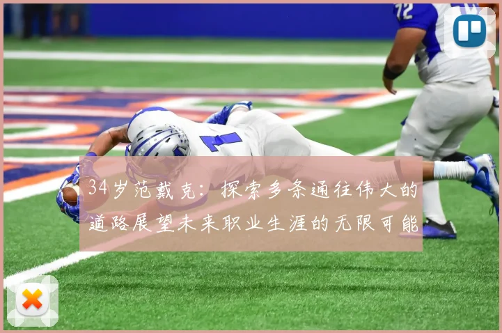 34岁范戴克：探索多条通往伟大的道路展望未来职业生涯的无限可能