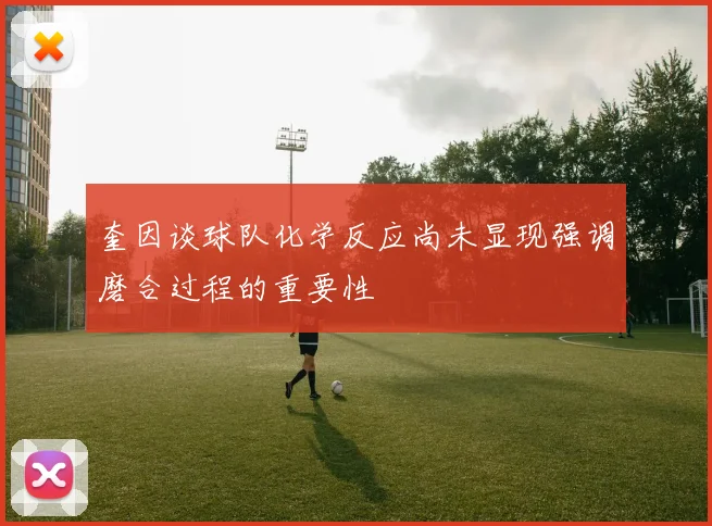 奎因谈球队化学反应尚未显现强调磨合过程的重要性