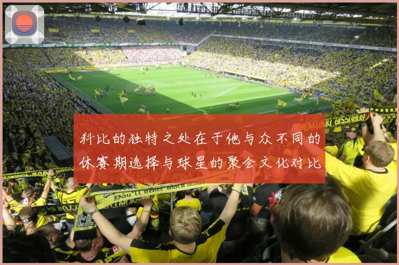 科比的独特之处在于他与众不同的休赛期选择与球星的聚会文化对比