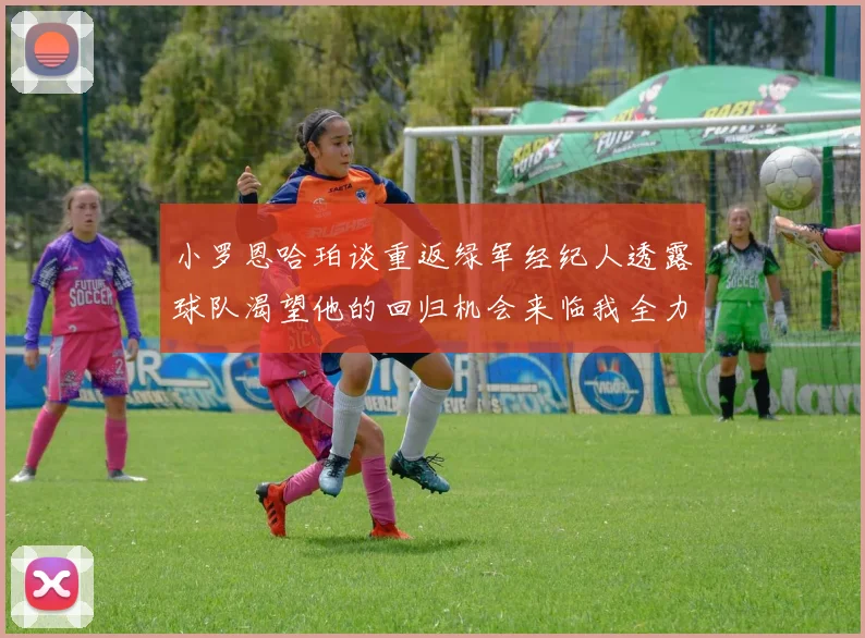 小罗恩哈珀谈重返绿军经纪人透露球队渴望他的回归机会来临我全力以赴