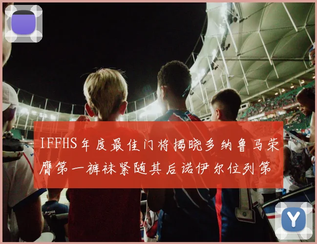 IFFHS年度最佳门将揭晓多纳鲁马荣膺第一裤袜紧随其后诺伊尔位列第四大马丁第七名