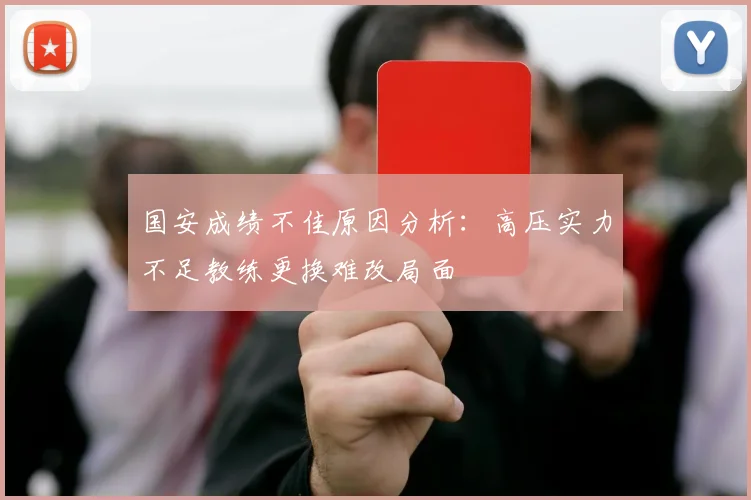 国安成绩不佳原因分析：高压实力不足教练更换难改局面