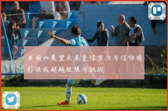 库明加展望未来坚信努力与信仰将引领我超越极限与挑战