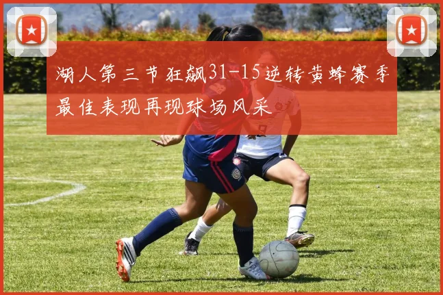 湖人第三节狂飙31-15逆转黄蜂赛季最佳表现再现球场风采