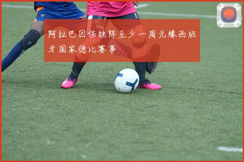 阿拉巴因伤缺阵至少一周无缘西班牙国家德比赛事