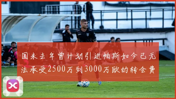 国米去年曾计划引进帕斯如今已无法承受2500万到3000万欧的转会费