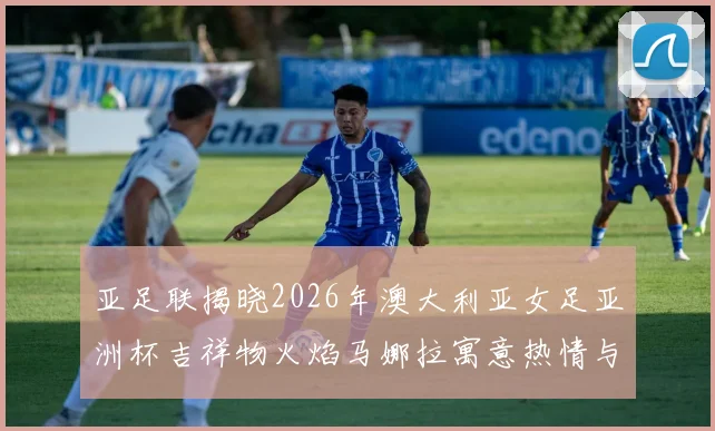 亚足联揭晓2026年澳大利亚女足亚洲杯吉祥物火焰马娜拉寓意热情与活力
