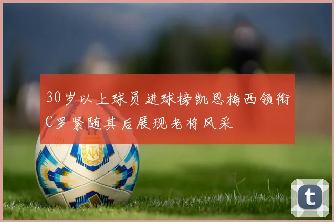 30岁以上球员进球榜凯恩梅西领衔C罗紧随其后展现老将风采