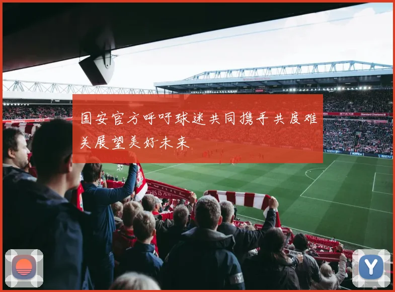 国安官方呼吁球迷共同携手共度难关展望美好未来