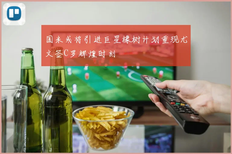国米或将引进巨星橡树计划重现尤文签C罗辉煌时刻