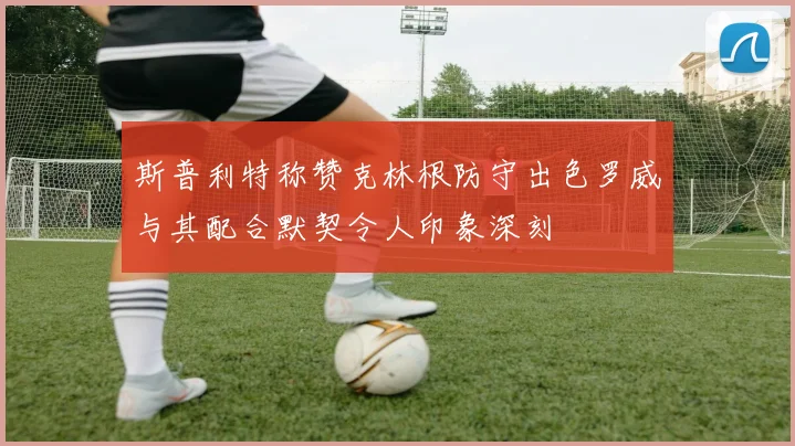 斯普利特称赞克林根防守出色罗威与其配合默契令人印象深刻