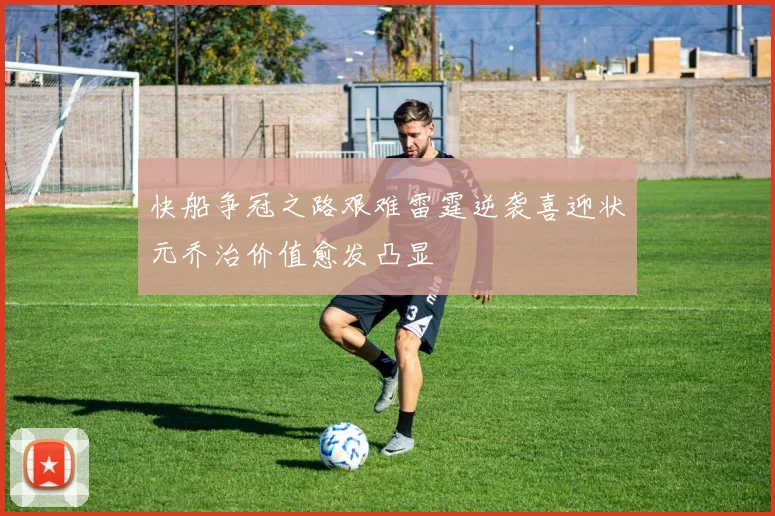 快船争冠之路艰难雷霆逆袭喜迎状元乔治价值愈发凸显