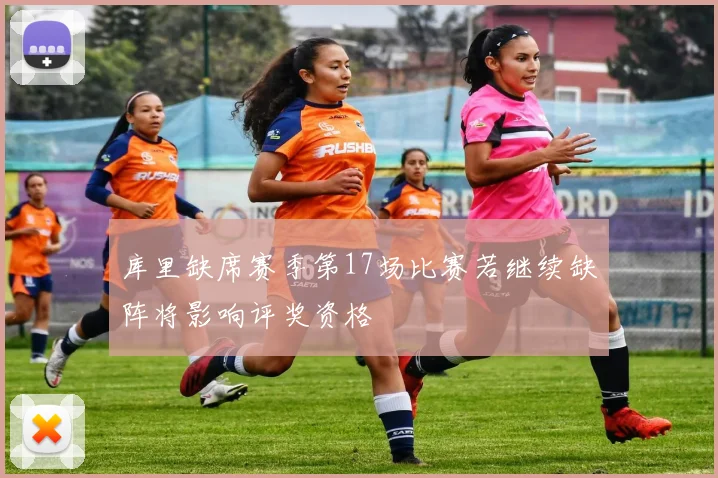 库里缺席赛季第17场比赛若继续缺阵将影响评奖资格