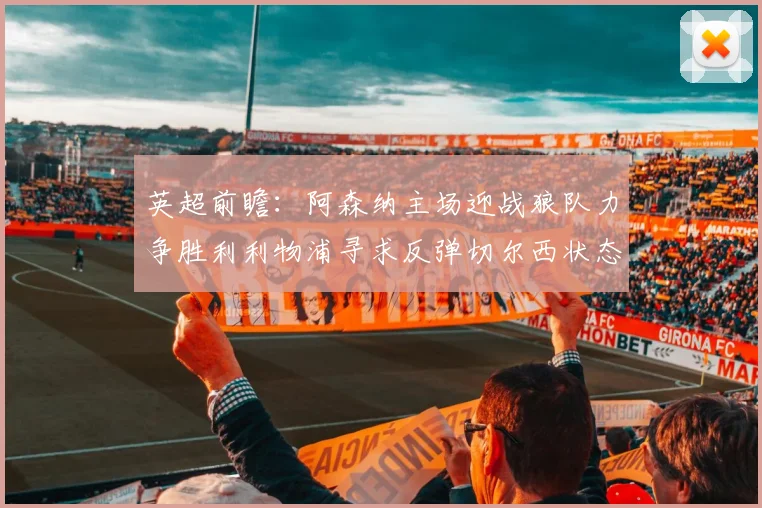 英超前瞻：阿森纳主场迎战狼队力争胜利利物浦寻求反弹切尔西状态堪忧