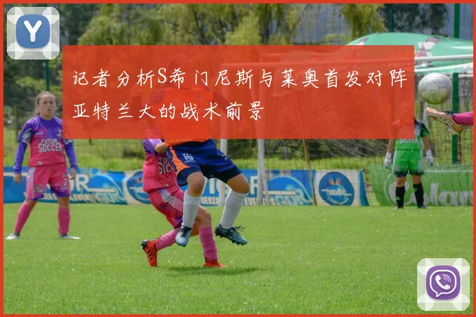 记者分析S希门尼斯与莱奥首发对阵亚特兰大的战术前景