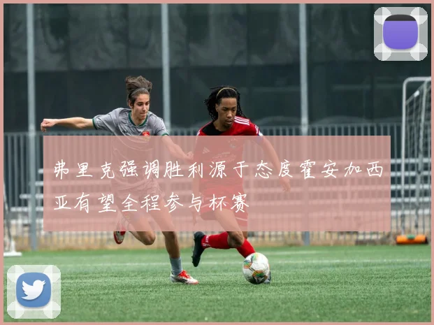 弗里克强调胜利源于态度霍安加西亚有望全程参与杯赛